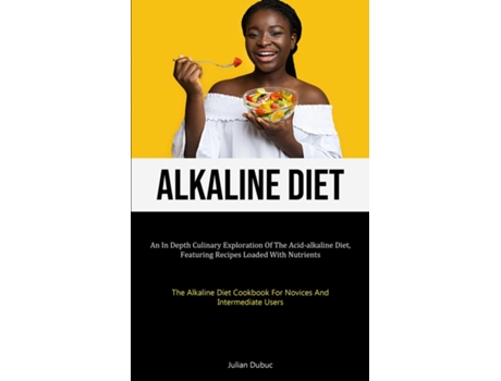 Livro Alkaline Diet An In Depth Culinary Exploration Of The Acid-alkaline Diet, Featuring Recipes Loaded With Nutrients de Julian Dubuc (Inglês)