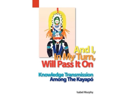 Livro And I, In My Turn, Will Pass It On Knowledge Transmission Among The Kayapo De Isabel I Murphy (inglês)