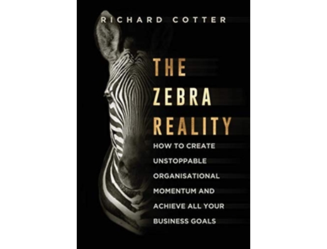 Livro The Zebra Reality how to create unstoppable organisational momentum and achieve ALL your business goals de Richard Cotter (Inglês)