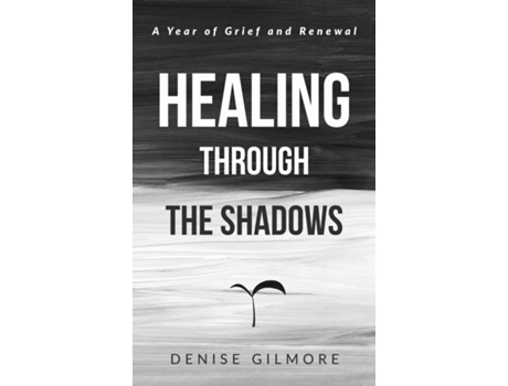 Livro Healing Through the Shadows A Year of Grief and Renewal de Denise Gilmore (Inglês)