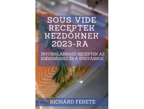 Livro Sous Vide Receptek Kezdoknek 2023-ra Ínycsiklandozó Receptek Az Egészséghez És A Fogyáshoz De Richárd Fekete (inglês)