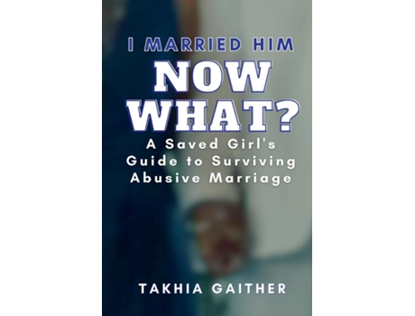 Livro I Married Him Now What? A Saved Girls Guide to Surviving Abusive Marriage de Takhia Gaither (Inglês)