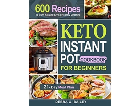 Livro Keto Instant Pot Cookbook For Beginners 600 Easy And Wholesome Keto Recipes To Burn Fat And Live A Healthy Lifestyle De Debra G Bailey (inglês)
