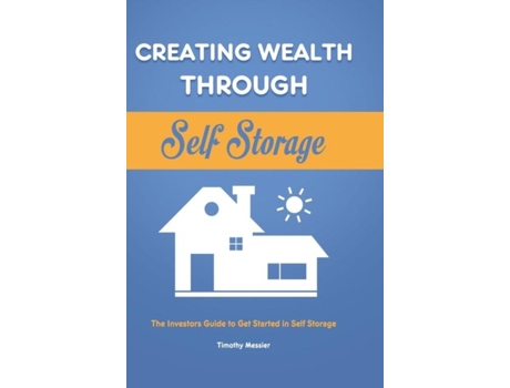 Livro Creating Wealth Through Self Storage The Investors Guide To Get Started In Self Storage De Timothy Messier (inglês)
