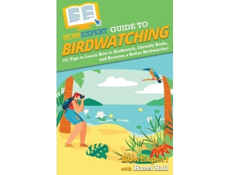 Livro Howexpert Guide To Birdwatching 101 Tips To Learn How To Birdwatch, Identify Birds, And Become A Better Birdwatcher De Howexpert (inglês)