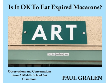 Livro Is It OK To Eat Expired Macarons? Observations And Conversations From A Middle School Art Classroom de Paul Gralen (Inglês)