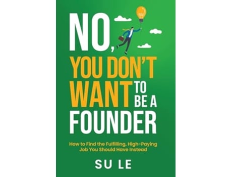 Livro No, You Dont Want to Be a Founder How to Find the Fulfilling, High-Paying Job You Should Have Instead de Su Le (Inglês - Capa Dura)