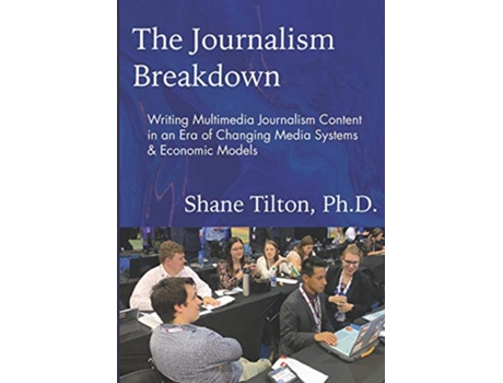 Livro The Journalism Breakdown Writing Multimedia Journalism Content in an Era of Changing Media Systems Economic Models de Dr Shane Tilton (Inglês)