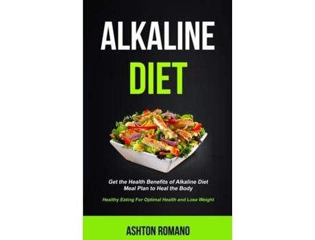 Livro Alkaline Diet Get The Health Benefits Of Alkaline Diet Meal Plan To Heal The Body De Ashton Romano (inglês)