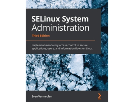 Livro SELinux System Administration - Third Edition: Implement mandatory access control to secure applications, users, and information flows on Linux de Sven Vermeulen ( Inglês )