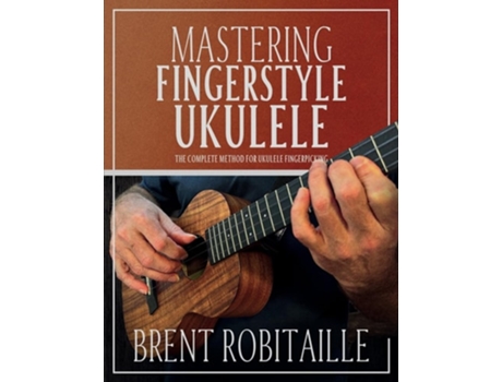 Livro Mastering Fingerstyle Ukulele The Complete Method for Ukulele Fingerpicking de Brent C Robitaille (Inglês)