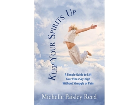 Livro Keep Your Spirits Up A Simple Guide To Lift Your Vibes Sky-high Without Struggle Or Pain De Michelle Paisley Reed (inglês)