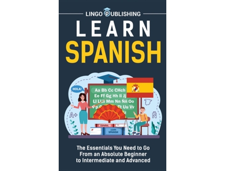 Livro Learn Spanish The Essentials You Need To Go From An Absolute Beginner To Intermediate And Advanced De Lingo Publishing (inglês)