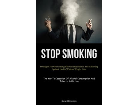 Livro Stop Smoking Strategies For Overcoming Nicotine Dependence And Achieving Optimal Health Without Weight Gain de Gerard Brisebois (Inglês)