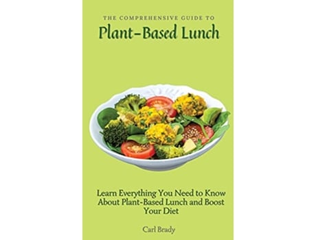 Livro The Comprehensive Guide to PlantBased Lunch Learn Everything You Need to Know About PlantBased Lunch and Boost Your Diet de Carl Brady (Inglês)