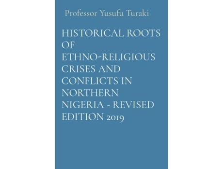 Livro HISTORICAL ROOTS OF ETHNO-RELIGIOUS CRISES AND CONFLICTS IN NORTHERN NIGERIA - REVISED EDITION 2019 de Professor Yusufu Turaki (Inglês)