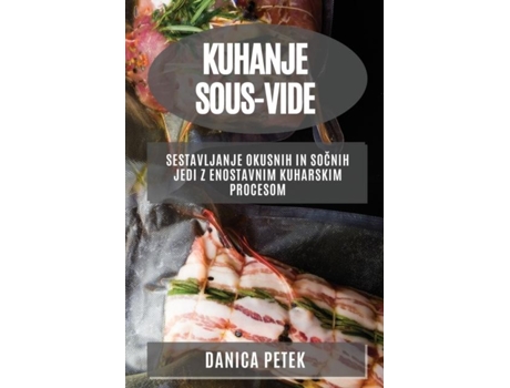 Livro Kuhanje Sous-vide Sestavljanje Okusnih In Socnih Jedi Z Enostavnim Kuharskim Procesom De Danica Petek (inglês)