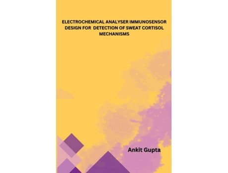 Livro ELECTROCHEMICAL ANALYSER IMMUNOSENSOR DESIGN FOR DETECTION OF SWEAT CORTISOL MECHANISMS de Ankit Gupta (Inglês)