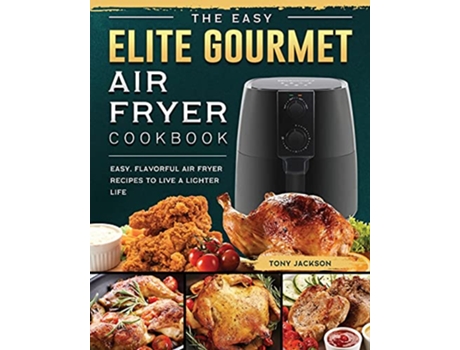 Livro The Easy Elite Gourmet Air Fryer Cookbook Easy Flavorful Air Fryer Recipes to Live a Lighter Life de Tony Jackson (Inglês)