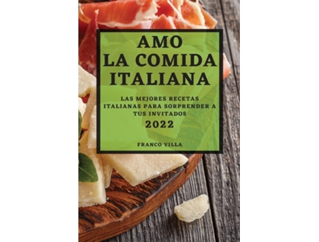 Livro Amo La Comida Italiana 2022 Las Mejores Recetas Italianas Para Sorprender A Tus Invitados De Franco Villa (espanhol)