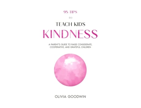 Livro 95 Tips To Teach Kids Kindness A Parents Guide to Raise Considerate, Cooperative, and Grateful Children de Olivia Goodwin (Inglês)