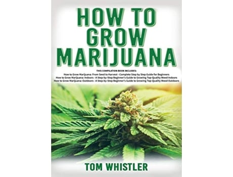 Livro How to Grow Marijuana 3 Books in 1 The Complete Beginners Guide for Growing TopQuality Weed Indoors and Outdoors de Tom Whistler (Inglês - Capa Dura)