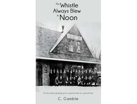 Livro The Whistle Always Blew At Noon A story about growing up in a special town in a special time de C Gamble (Inglês)