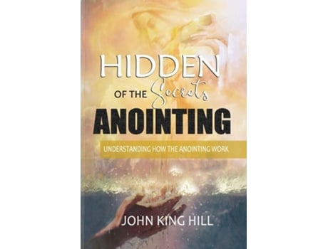 Livro Hidden Secrets Of The Anointing Understanding How The Anointing Works De John King Hill E Evette Young (inglês)