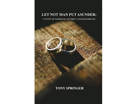Livro LET NOT MAN PUT ASUNDER A STUDY OF MARRIAGE DIVORCE AND REMARRIAGE de Tony Springer (Inglês)