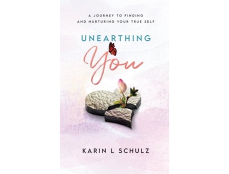 Livro Unearthing You A Journey To Finding And Nurturing Your True Self De Karin L Schulz (inglês)