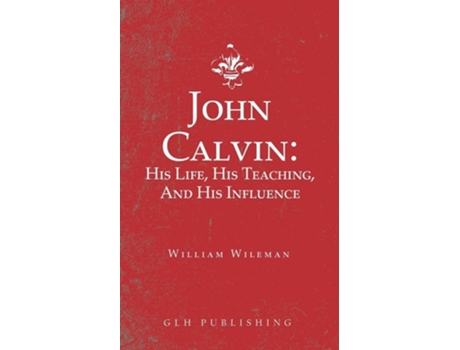Livro John Calvin His Life, His Teaching, And His Influence De William Wileman (inglês)