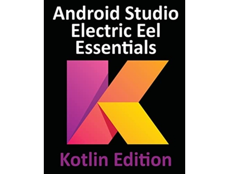 Livro Android Studio Electric Eel Essentials Kotlin Edition Developing Android Apps Using Android Studio 202211 and Kotlin de Neil Smyth (Inglês)