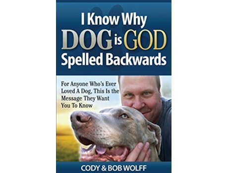 Livro I Know Why Dog Is GOD Spelled Backwards For Anyone Whos Ever Loved A Dog This Is The Message They Want You To Know de Robert Wolff (Inglês)