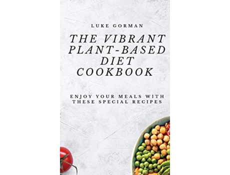 Livro The Vibrant PlantBased Diet Cookbook Enjoy your Meals with these Special Recipes de Luke Gorman (Inglês)
