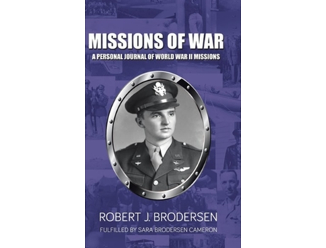 Livro Missions Of War A Personal Journal Of World War Ii Mission De Robert J Brodersen E Sara Brodersen Cameron (inglês - Capa Dura)