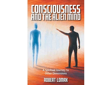 Livro Consciousness and the Alien Mind A Spiritual Journey to Other Dimensions de Robert Lomax (Inglês)