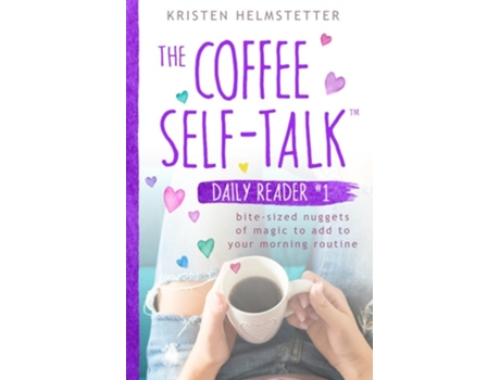Livro The Coffee Self-talk Daily Reader 1 Bite-sized Nuggets Of Magic To Add To Your Morning Routine De Kristen Helmstetter (inglês)