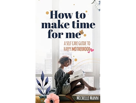 Livro How To Make Time For Me A Self-care Guide To Happy Motherhood De Michelle Mann (inglês)