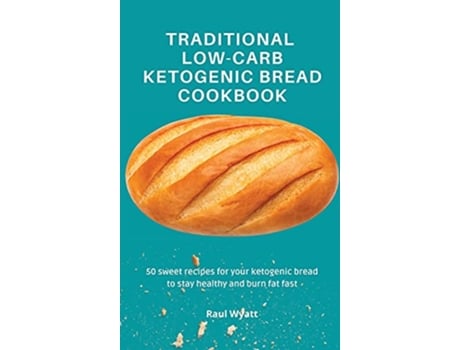 Livro Traditional LowCarb Ketogenic Bread Cookbook 50 sweet recipes for your ketogenic bread to stay healthy and burn fat fast de Raul Wyatt (Inglês)