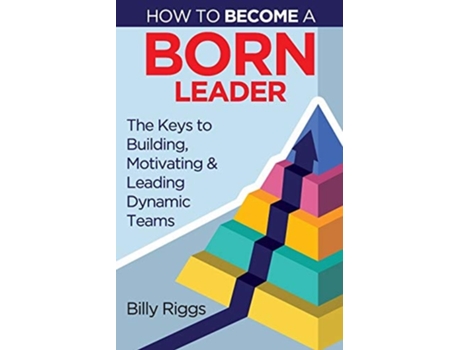 Livro How To Become A Born Leader Keys To Building, Motivating, And Leading Dynamic Teams De Billy Riggs (inglês)