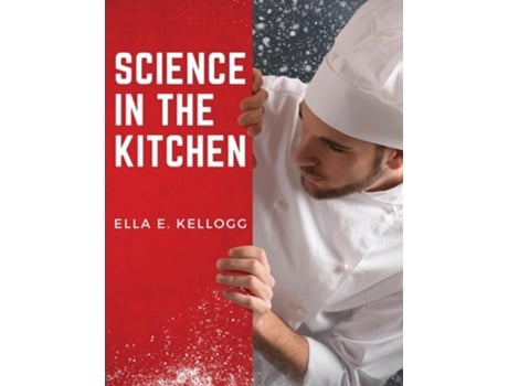 Livro Science in the Kitchen A Scientific Treatise On Food Substances and Their Properties Together with Wholesome Recipes de Ella E Kellogg (Inglês)