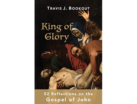 Livro King of Glory 52 Reflections on the Gospel of John de Travis J Bookout (Inglês)