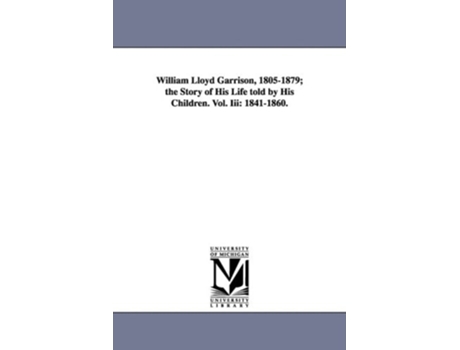 Livro William Lloyd Garrison, 1805-1879; The Story of His Life Told by His Children. Vol. III: 1841-1860. de Wendell Phillips Garrison (Inglês)