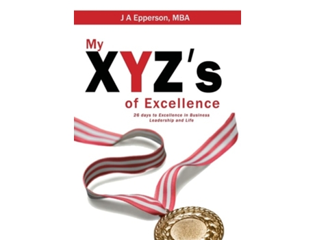 Livro My Xyzs Of Excellence 26 Days To Excellence In Business Leadership And Life De J A Epperson Mba (inglês - Capa Dura)