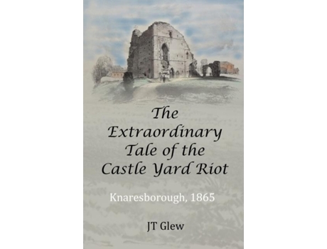 Livro The Extraordinary Tale of the Castle Yard Riot Knaresborough, 1865 de JT Glew (Inglês)