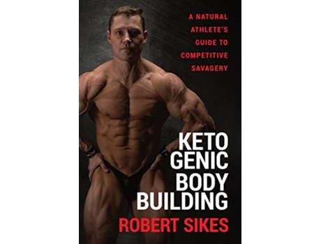 Livro Ketogenic Bodybuilding A Natural Athletes Guide to Competitive Savagery de Robert Sikes (Inglês)
