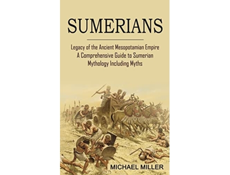 Livro Sumerians Legacy of the Ancient Mesopotamian Empire A Comprehensive Guide to Sumerian Mythology Including Myths de Michael Miller (Inglês)