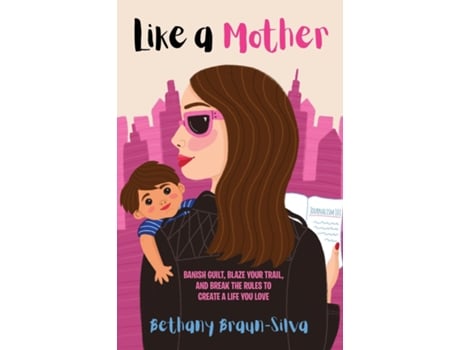 Livro Like a Mother Banish Guilt, Blaze Your Trail, and Break the Rules to Create a Life You Love de Bethany Braun-Silva (Inglês)