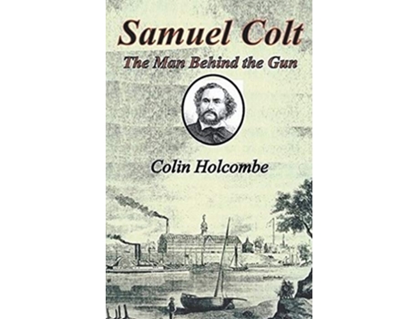 Livro Samuel Colt The Man Behind the Gun de Colin Holcombe (Inglês)