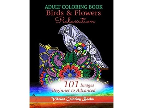Livro Adult Coloring Book Birds Amp Flowers Relaxation 101 Images Beginner To Advanced De Vibrant Coloring Books (inglês)